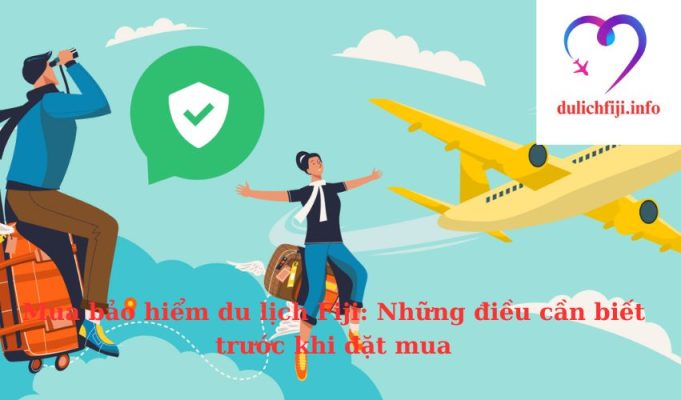 Mua bảo hiểm du lịch Fiji: Những điều cần biết trước khi đặt mua