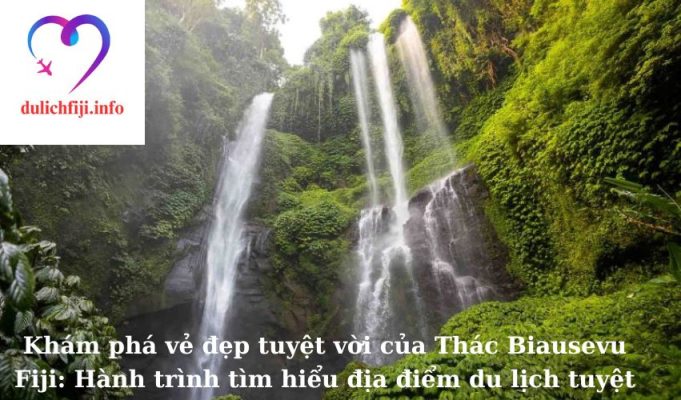 Khám phá vẻ đẹp tuyệt vời của Thác Biausevu Fiji: Hành trình tìm hiểu địa điểm du lịch tuyệt vời nhất