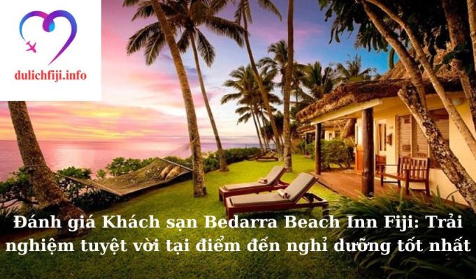 Đánh giá Khách sạn Bedarra Beach Inn Fiji: Trải nghiệm tuyệt vời tại điểm đến nghỉ dưỡng tốt nhất